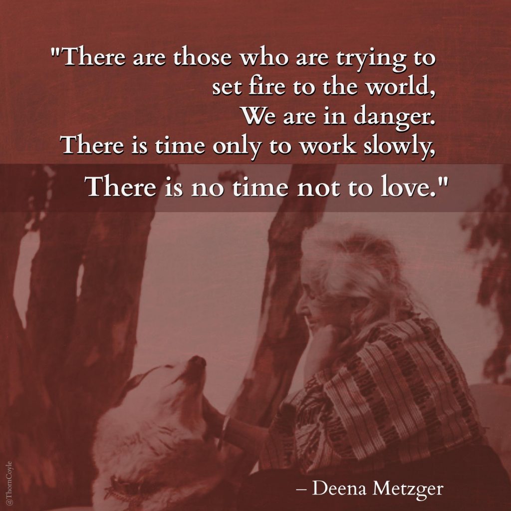 A woman with the dog. In the foreground is the poem by Deena Metzger: "There are those who are trying to set fire to the world. / We are in danger. / There is time only to work slowly. / There is no time not to love."