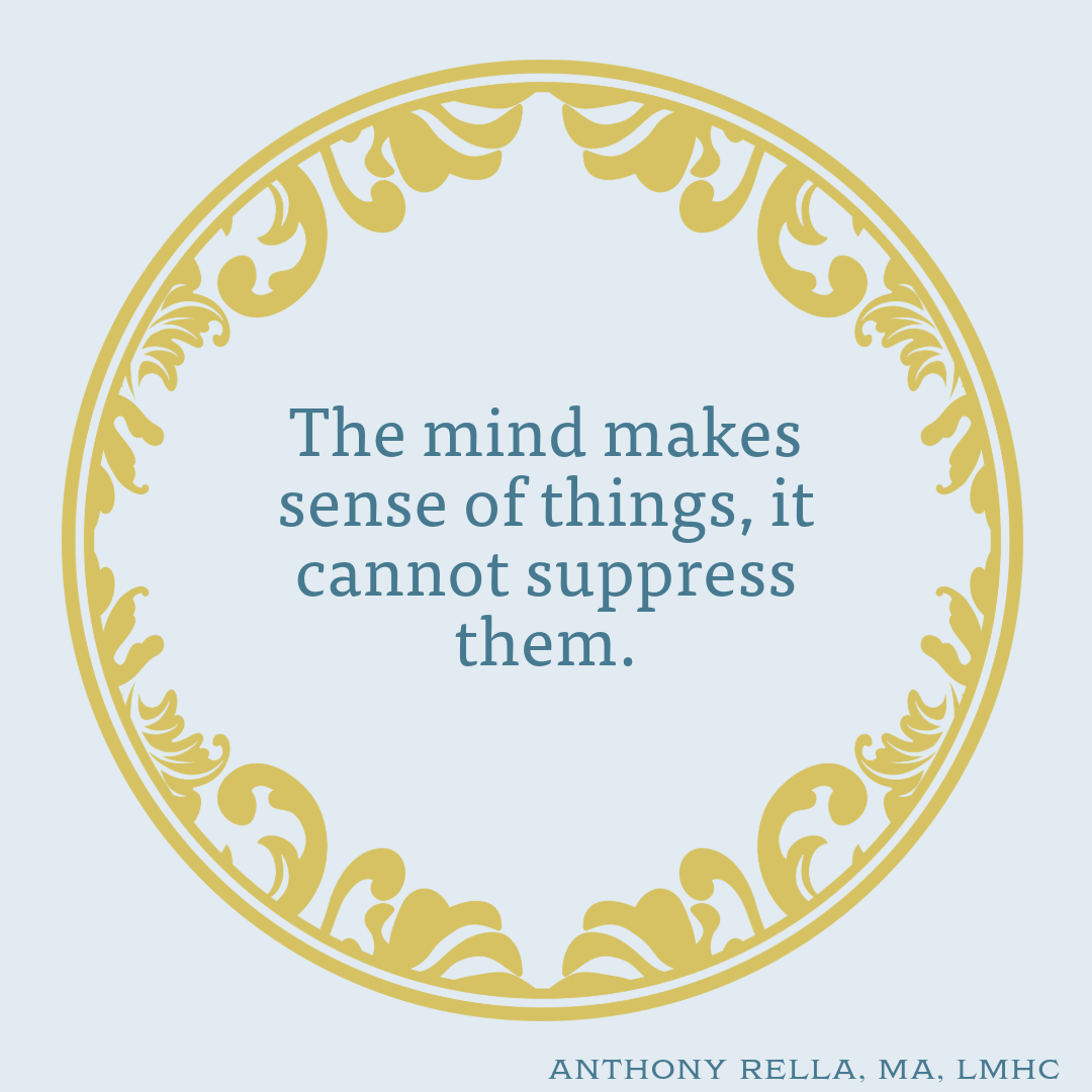 The mind makes sense of things, it cannot suppress them.