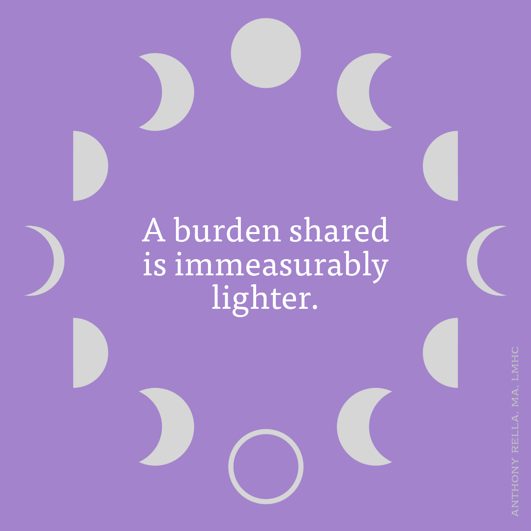 A burden shared is immeasurably lighter.